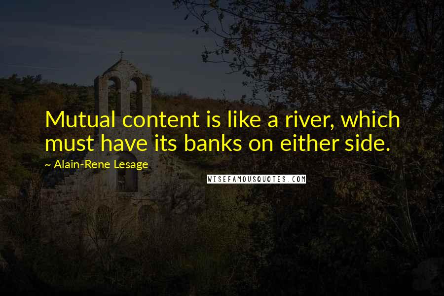 Alain-Rene Lesage Quotes: Mutual content is like a river, which must have its banks on either side.