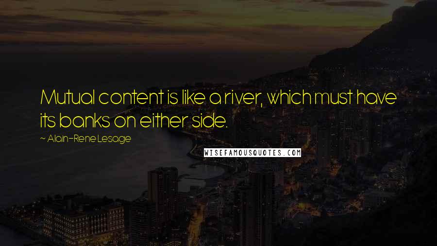 Alain-Rene Lesage Quotes: Mutual content is like a river, which must have its banks on either side.