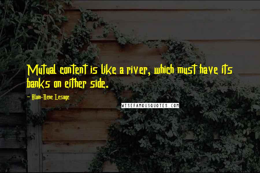 Alain-Rene Lesage Quotes: Mutual content is like a river, which must have its banks on either side.