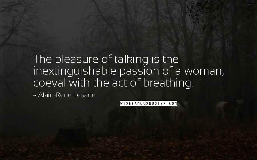 Alain-Rene Lesage Quotes: The pleasure of talking is the inextinguishable passion of a woman, coeval with the act of breathing.