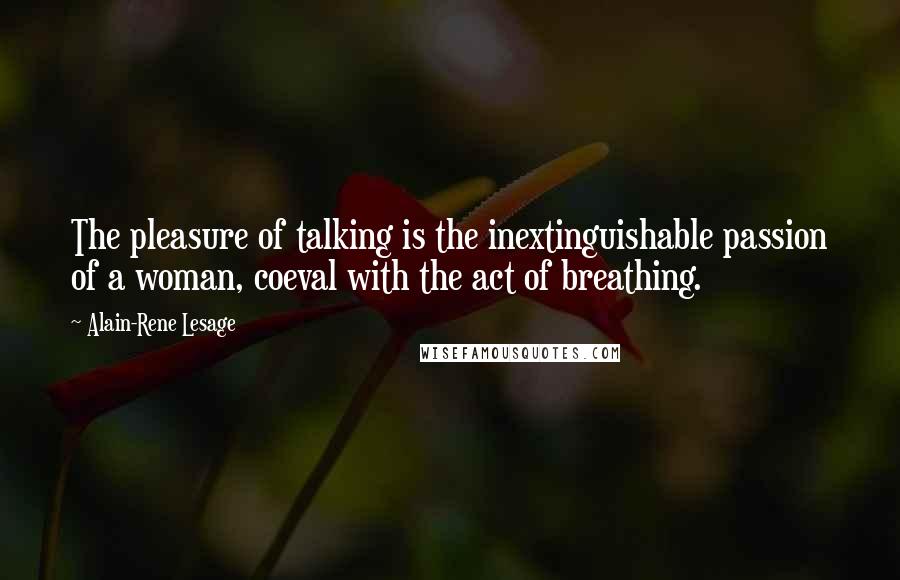 Alain-Rene Lesage Quotes: The pleasure of talking is the inextinguishable passion of a woman, coeval with the act of breathing.