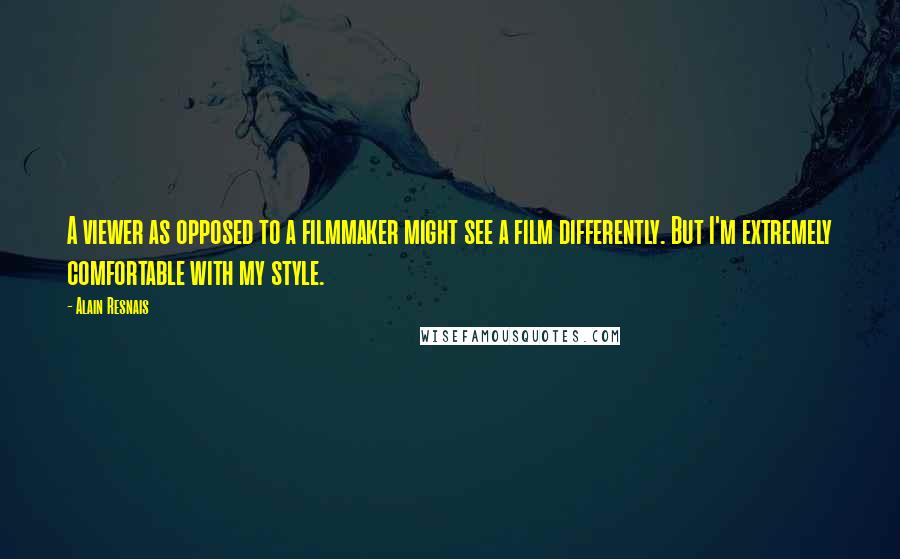 Alain Resnais Quotes: A viewer as opposed to a filmmaker might see a film differently. But I'm extremely comfortable with my style.