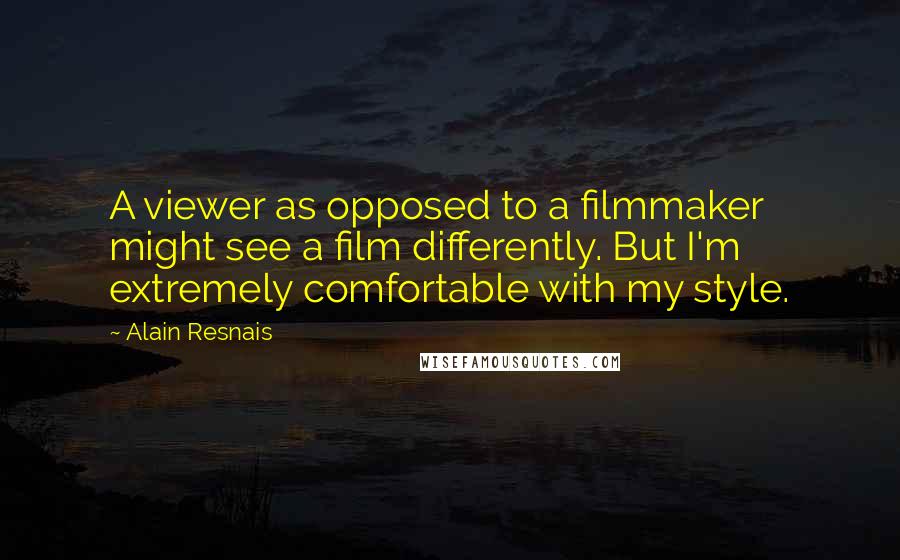 Alain Resnais Quotes: A viewer as opposed to a filmmaker might see a film differently. But I'm extremely comfortable with my style.