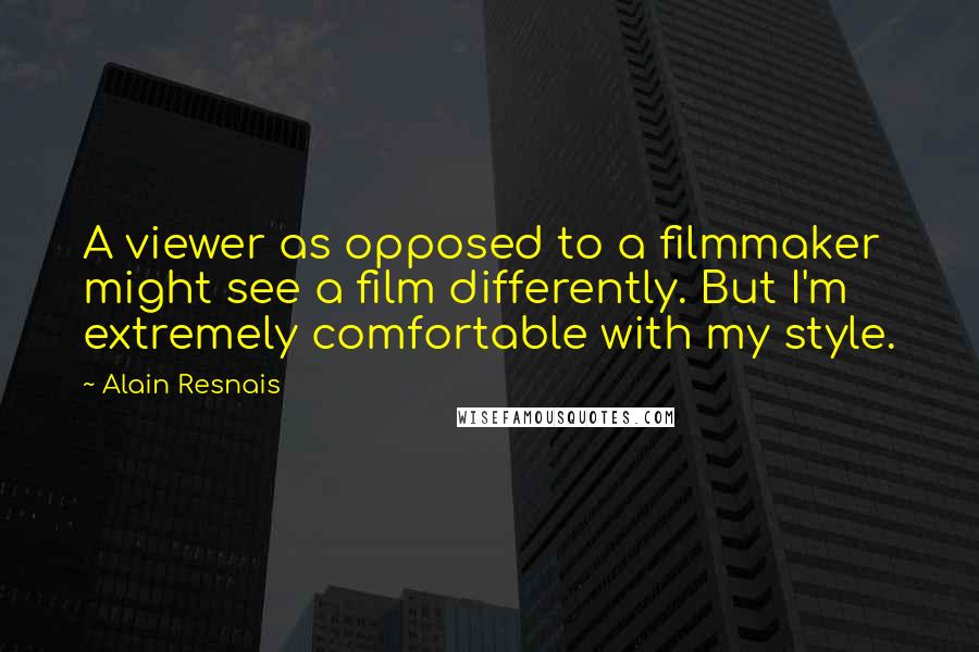 Alain Resnais Quotes: A viewer as opposed to a filmmaker might see a film differently. But I'm extremely comfortable with my style.