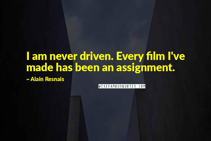 Alain Resnais Quotes: I am never driven. Every film I've made has been an assignment.