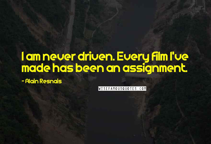 Alain Resnais Quotes: I am never driven. Every film I've made has been an assignment.