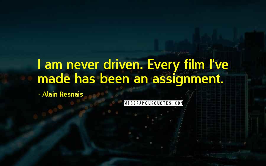 Alain Resnais Quotes: I am never driven. Every film I've made has been an assignment.