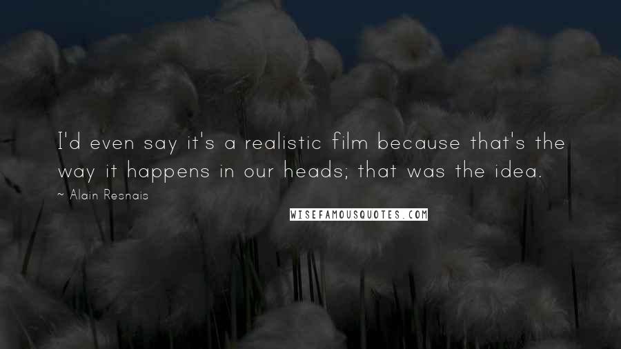 Alain Resnais Quotes: I'd even say it's a realistic film because that's the way it happens in our heads; that was the idea.