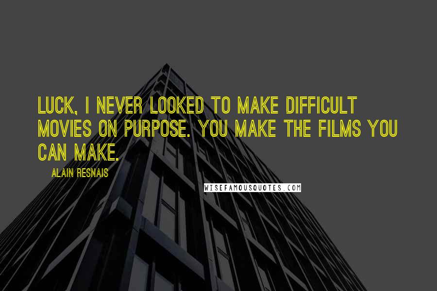 Alain Resnais Quotes: Luck, I never looked to make difficult movies on purpose. You make the films you can make.
