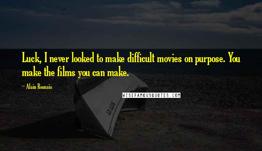Alain Resnais Quotes: Luck, I never looked to make difficult movies on purpose. You make the films you can make.