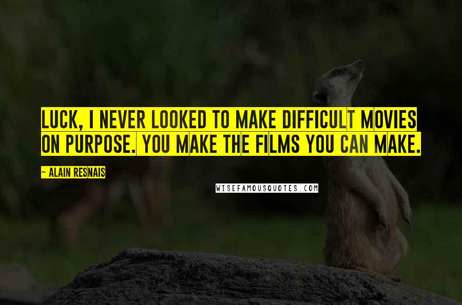 Alain Resnais Quotes: Luck, I never looked to make difficult movies on purpose. You make the films you can make.