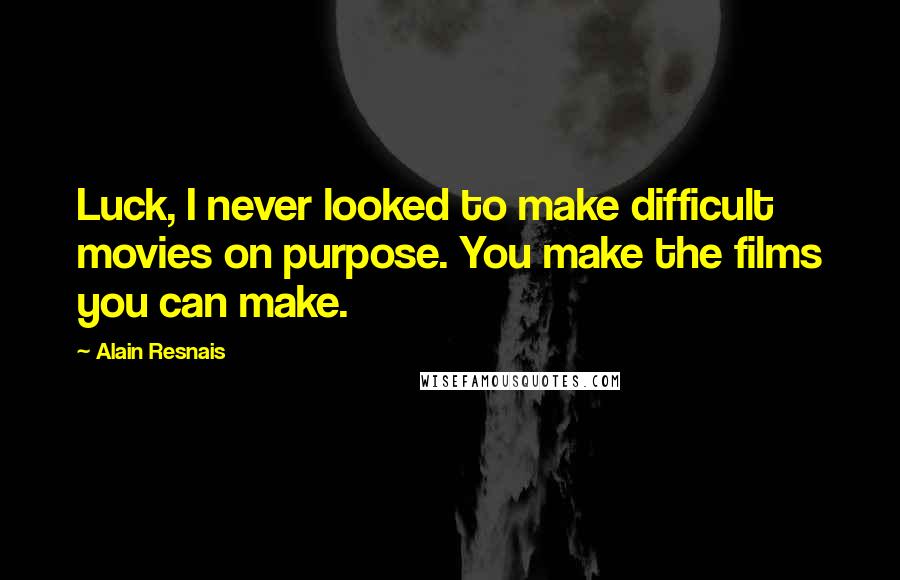 Alain Resnais Quotes: Luck, I never looked to make difficult movies on purpose. You make the films you can make.