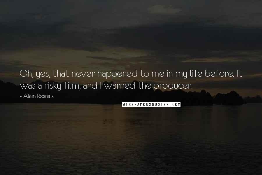 Alain Resnais Quotes: Oh, yes, that never happened to me in my life before. It was a risky film, and I warned the producer.