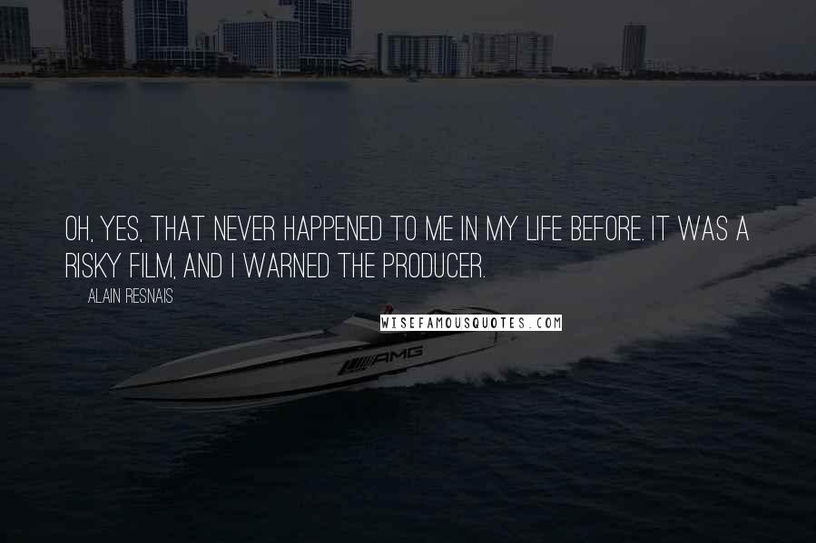 Alain Resnais Quotes: Oh, yes, that never happened to me in my life before. It was a risky film, and I warned the producer.