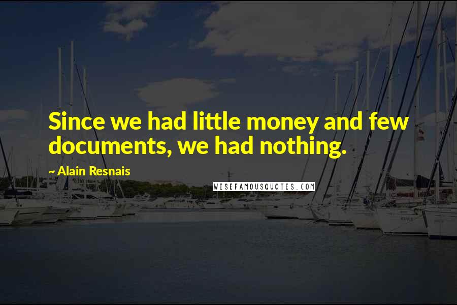 Alain Resnais Quotes: Since we had little money and few documents, we had nothing.