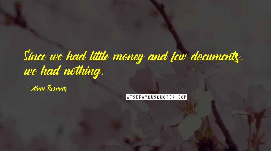 Alain Resnais Quotes: Since we had little money and few documents, we had nothing.