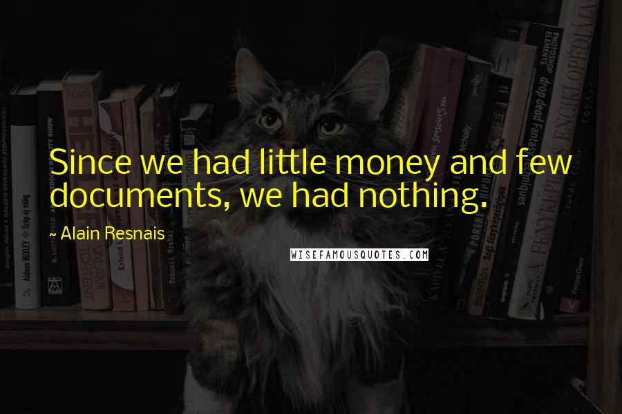Alain Resnais Quotes: Since we had little money and few documents, we had nothing.