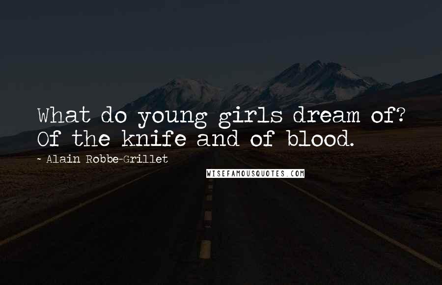 Alain Robbe-Grillet Quotes: What do young girls dream of? Of the knife and of blood.