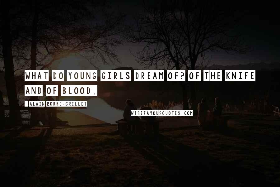 Alain Robbe-Grillet Quotes: What do young girls dream of? Of the knife and of blood.