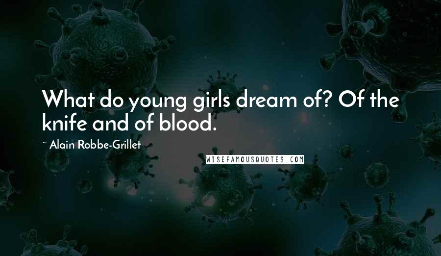 Alain Robbe-Grillet Quotes: What do young girls dream of? Of the knife and of blood.