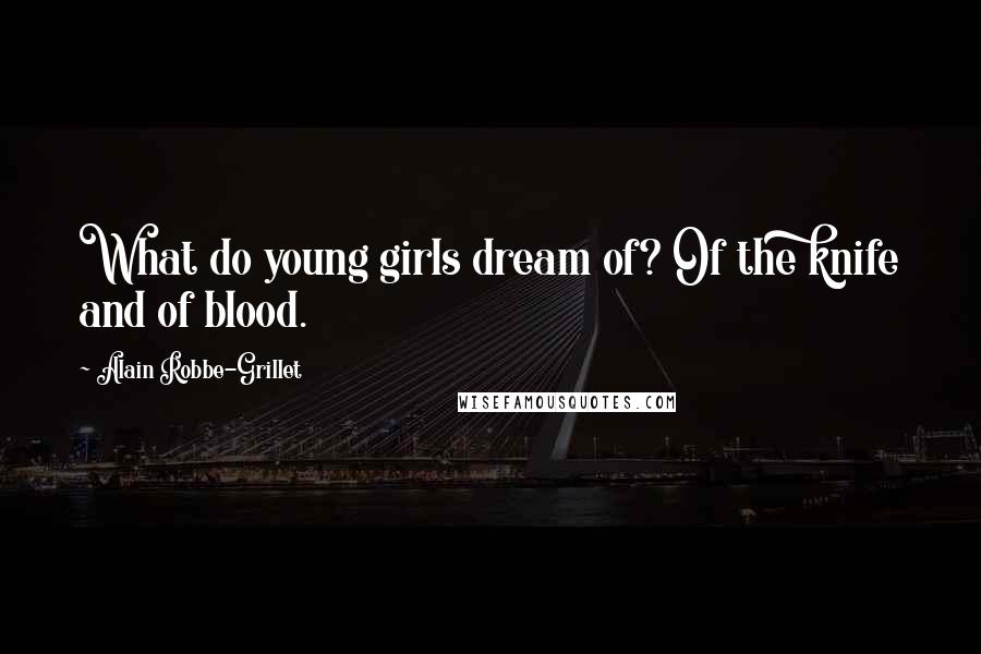 Alain Robbe-Grillet Quotes: What do young girls dream of? Of the knife and of blood.