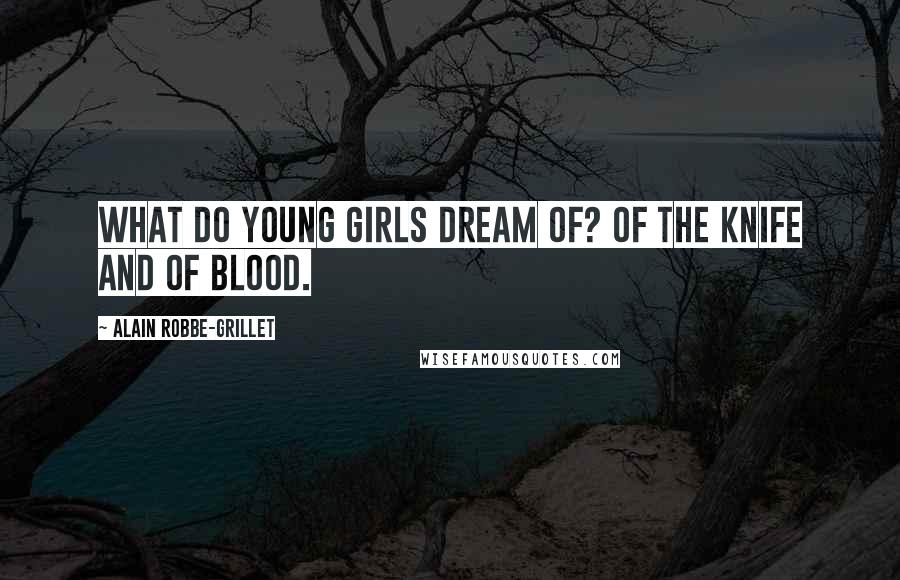 Alain Robbe-Grillet Quotes: What do young girls dream of? Of the knife and of blood.