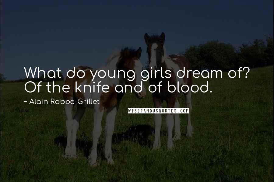 Alain Robbe-Grillet Quotes: What do young girls dream of? Of the knife and of blood.