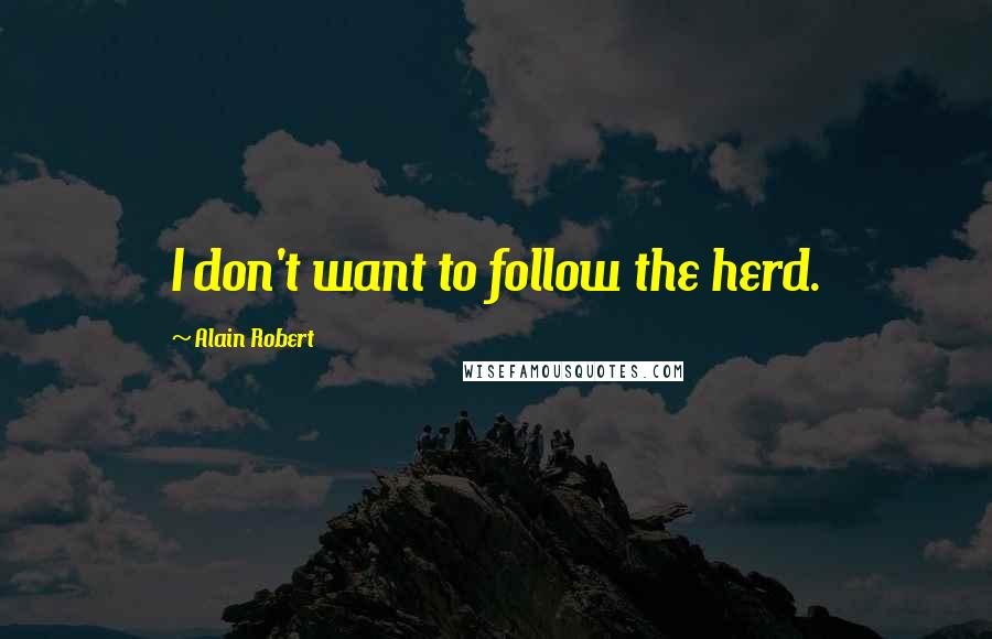 Alain Robert Quotes: I don't want to follow the herd.