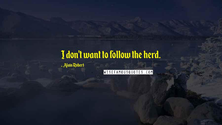 Alain Robert Quotes: I don't want to follow the herd.