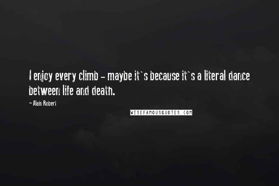 Alain Robert Quotes: I enjoy every climb - maybe it's because it's a literal dance between life and death.