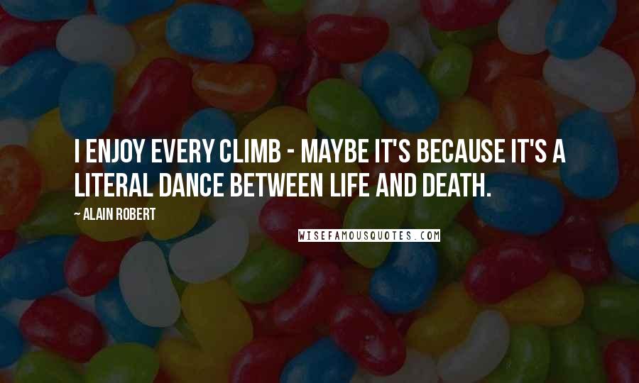 Alain Robert Quotes: I enjoy every climb - maybe it's because it's a literal dance between life and death.