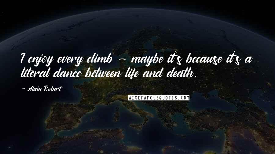 Alain Robert Quotes: I enjoy every climb - maybe it's because it's a literal dance between life and death.