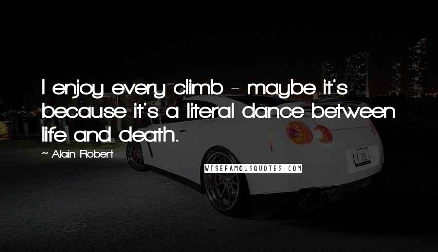 Alain Robert Quotes: I enjoy every climb - maybe it's because it's a literal dance between life and death.