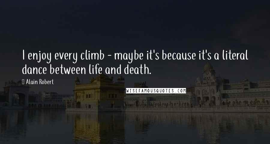 Alain Robert Quotes: I enjoy every climb - maybe it's because it's a literal dance between life and death.