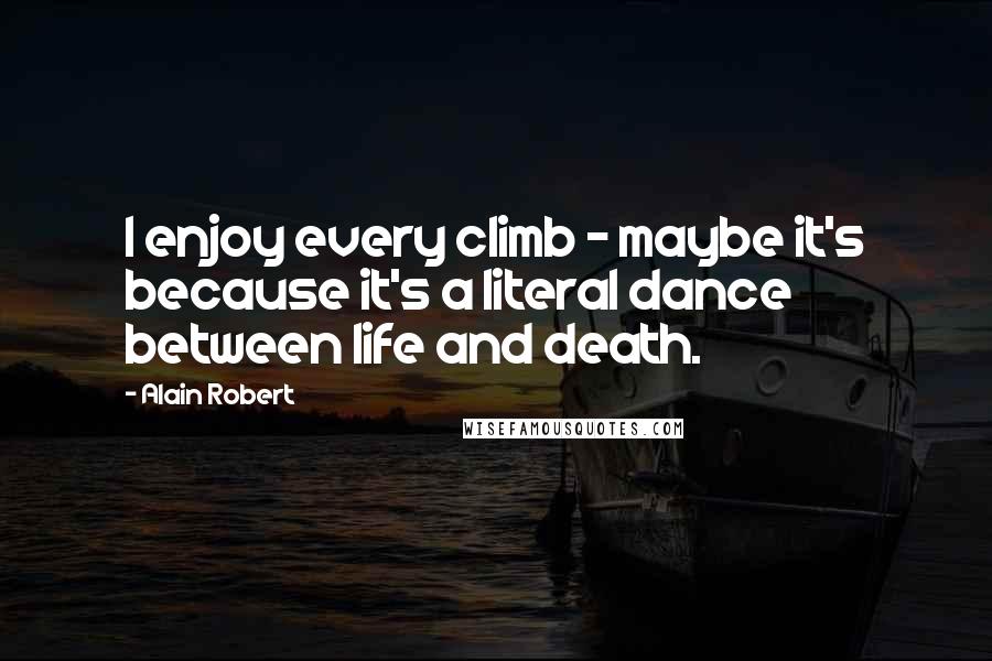 Alain Robert Quotes: I enjoy every climb - maybe it's because it's a literal dance between life and death.