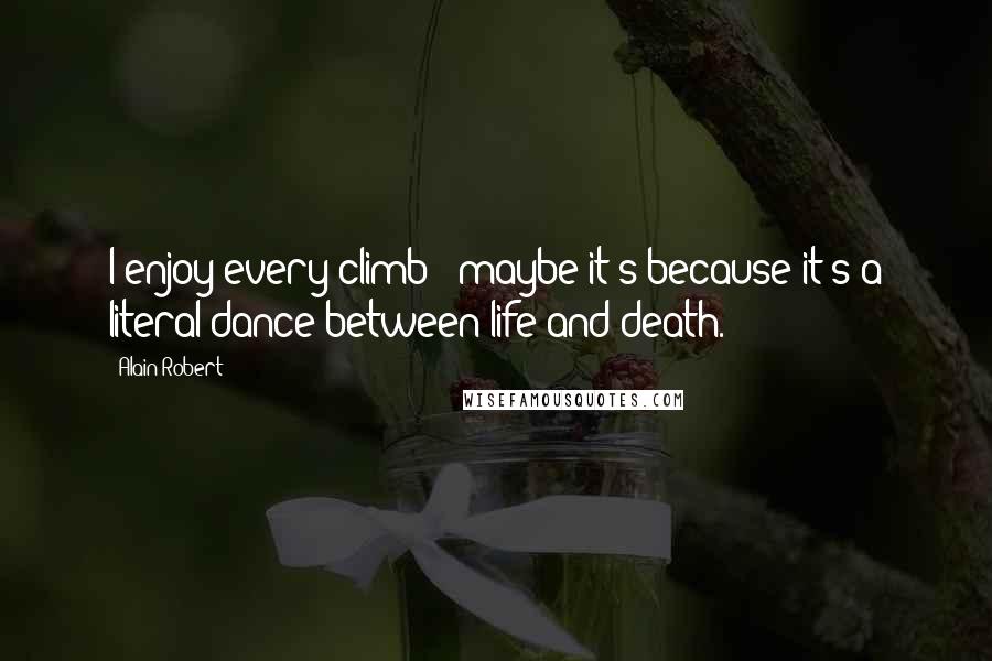 Alain Robert Quotes: I enjoy every climb - maybe it's because it's a literal dance between life and death.