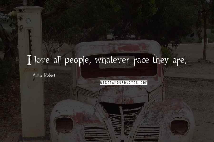 Alain Robert Quotes: I love all people, whatever race they are.