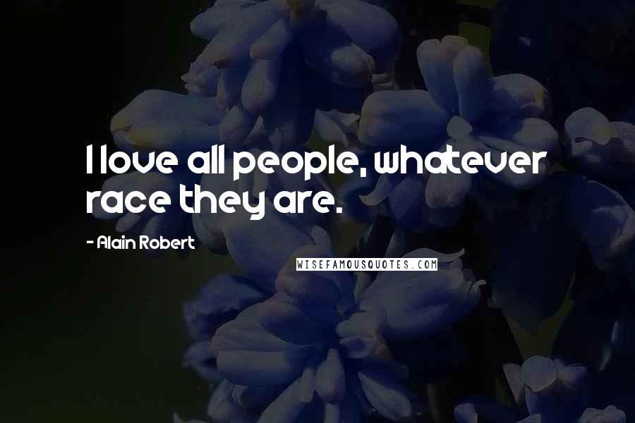 Alain Robert Quotes: I love all people, whatever race they are.