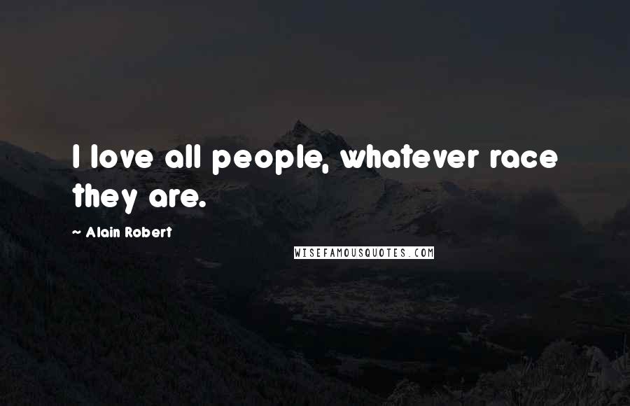 Alain Robert Quotes: I love all people, whatever race they are.