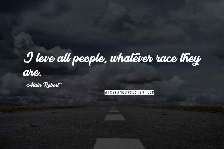 Alain Robert Quotes: I love all people, whatever race they are.