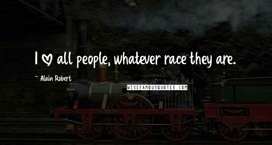 Alain Robert Quotes: I love all people, whatever race they are.