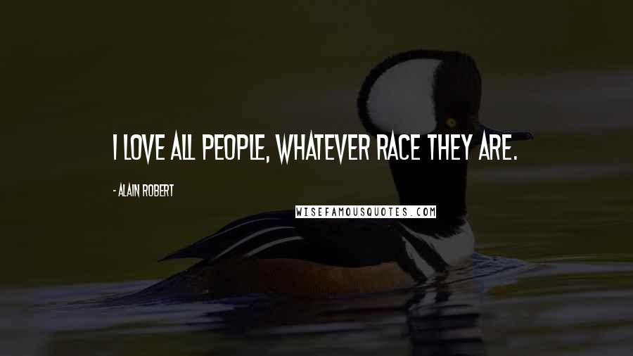 Alain Robert Quotes: I love all people, whatever race they are.