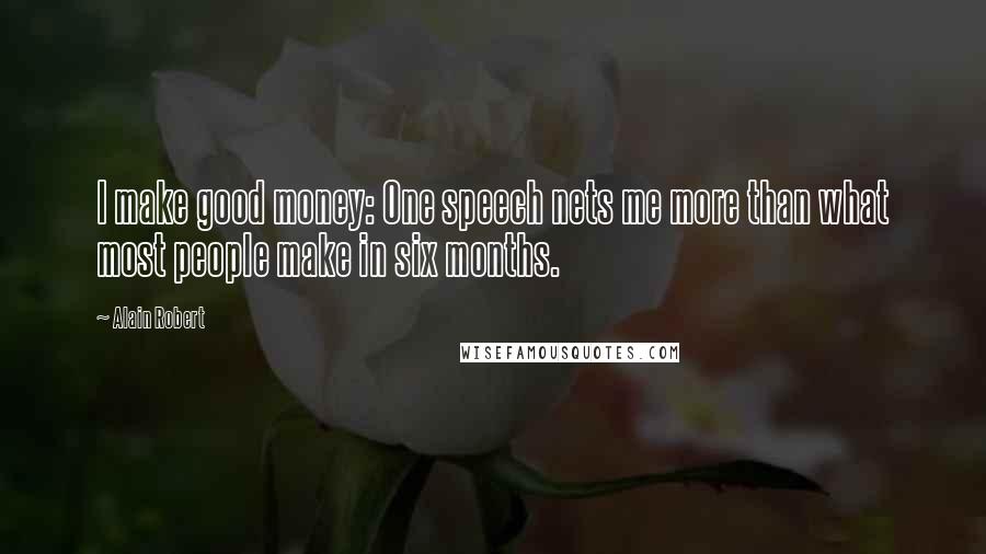 Alain Robert Quotes: I make good money: One speech nets me more than what most people make in six months.