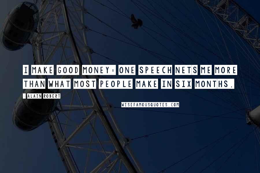 Alain Robert Quotes: I make good money: One speech nets me more than what most people make in six months.
