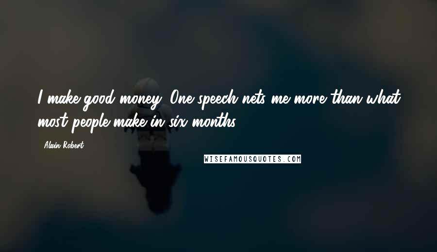 Alain Robert Quotes: I make good money: One speech nets me more than what most people make in six months.
