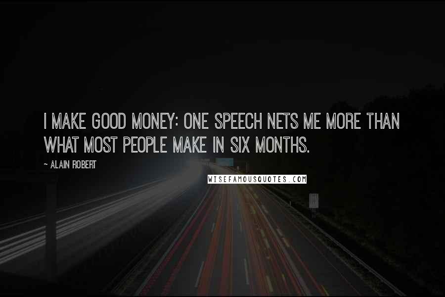 Alain Robert Quotes: I make good money: One speech nets me more than what most people make in six months.