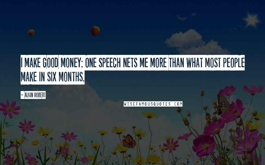 Alain Robert Quotes: I make good money: One speech nets me more than what most people make in six months.