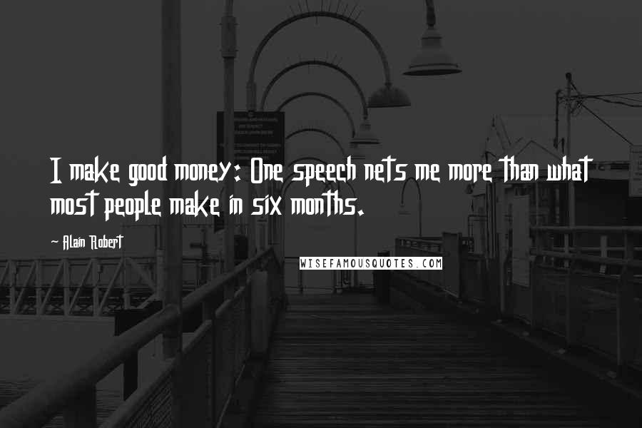 Alain Robert Quotes: I make good money: One speech nets me more than what most people make in six months.