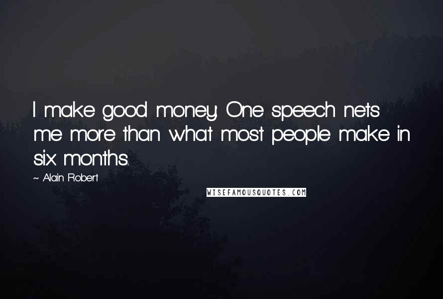 Alain Robert Quotes: I make good money: One speech nets me more than what most people make in six months.