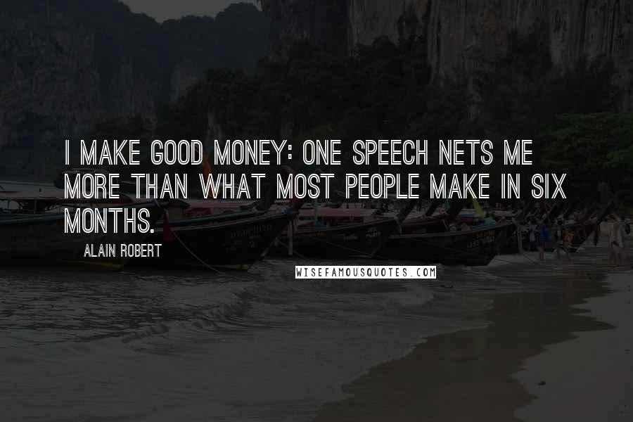 Alain Robert Quotes: I make good money: One speech nets me more than what most people make in six months.